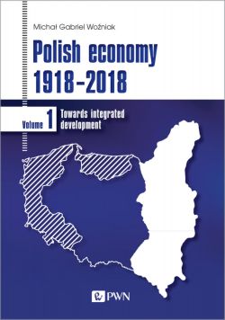 Okadka ksiki - Polish economy 1918-2018. Towards integrated development. Volume 1