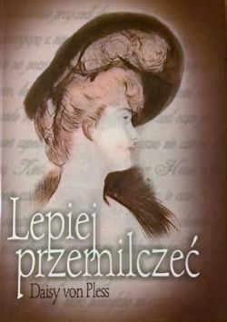 Okadka ksiki - Lepiej przemilcze. Prywatne pamitniki ksinej Daisy von Pless z lat 1895-1914