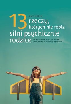 Okadka ksiki - 13 rzeczy, ktrych nie robi silnie psychicznie rodzice.  Jak wychowa dzieci, aby wyrosy na spenionych i szczliwych dorosych