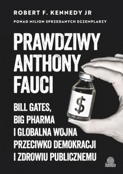 Okadka ksiki - Prawdziwy Anthony Fauci. Bill Gates, Big Pharma i globalna wojna przeciwko demokracji i zdrowiu publicznemu