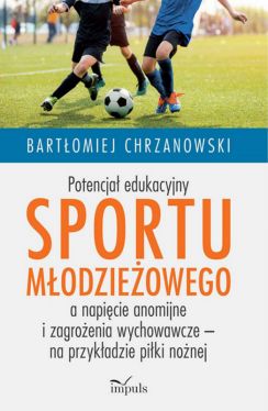 Okadka ksiki - Potencja edukacyjny sportu modzieowego a napicie anomijne i zagroenia wychowawcze  na przykadzie piki nonej