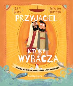 Okadka ksiki - Przyjaciel, ktry wybacza. Prawdziwa opowie o tym, jak Piotr zawid, a Jezus mu przebaczy