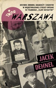 Okadka ksiki - Tajna Warszawa. Czyli historie zbrodni, kradziey i oszustw w midzywojennej stolicy opisane w tygodniku Tajny Detektyw