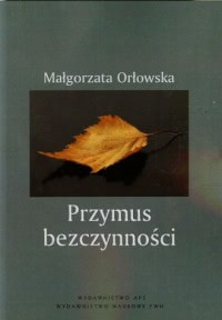 Okadka ksiki - Przymus bezczynnoci Studium pedagogiczno-spoeczne czasu wolnego bezrobotnych