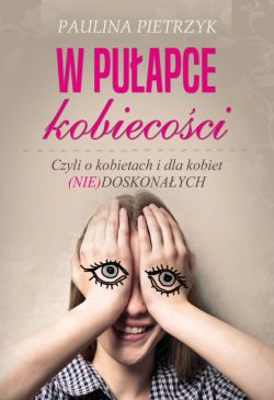 Okadka ksiki - W puapce kobiecoci. Czyli o kobietach i dla kobiet (nie)doskonaych