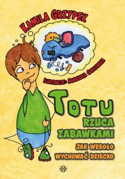 Okadka ksiki - Totu rzuca zabawkami. Jak wesoo wychowa dziecko