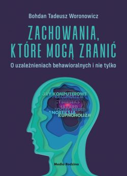 Okadka ksiki - Zachowania, ktre mog zrani. O uzalenieniach behawioralnych i nie tylko