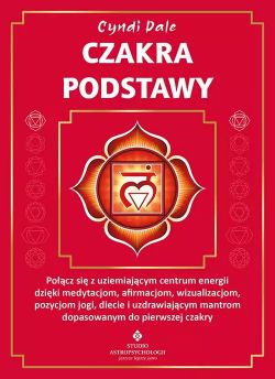 Okadka ksiki - Czakra podstawy Pocz si z uziemiajcym centrum energii dziki medytacjom, afirmacjom, wizualizacjom, pozycjom jogi, diecie i uzdrawiajcym mantrom dopasowanym do pierwszej czakry