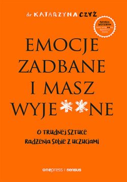 Okadka ksiki - Emocje zadbane i masz wyje**ne. O trudnej sztuce radzenia sobie z uczuciami (ebook)