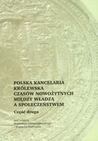 Okadka ksiki - Polska kancelaria krlewska czasw nowoytnych midzy wadz a spoeczestwem cz 2