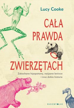 Okadka ksiki - Caa prawda o zwierztach. Zakochane hipopotamy, napane leniwce i inne dzikie historie