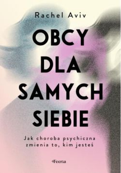 Okadka ksiki - Obcy dla samych siebie. Jak choroba psychiczna zmienia to, kim jeste