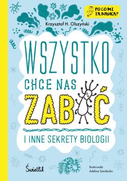 Okadka ksiki - Wszystko chce nas zabi i inne sekrety biologii. Po co mi ta nauka?