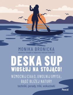 Okadka ksiki - Deska SUP. Wiosuj na stojco! Wzmocnij ciao, uwolnij umys, bd bliej natury