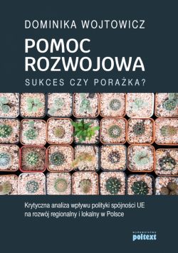 Okadka ksiki - Pomoc rozwojowa: sukces czy poraka? Krytyczna analiza wpywu polityki spjnoci UE na rozwj regionalny i lokalny w Polsce