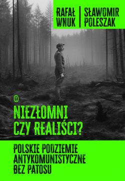 Okadka ksiki - Niezomni czy realici? Polskie podziemie antykomunistyczne bez patosu