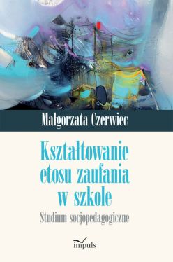 Okadka ksiki - Ksztatowanie etosu zaufania w szkole. Studium socjopedagogiczne