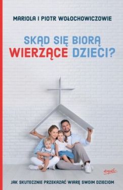 Okadka ksiki - Skd si bior wierzce dzieci? Jak skutecznie przekaza wiar swoim dzieciom