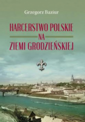 Okadka ksiki - Harcerstwo polskie na ziemi grodzieskiej