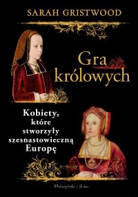 Okadka ksiki - Gra krlowych. Kobiety, ktre stworzyy szesnastowieczn Europ