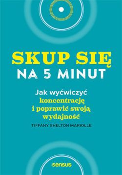 Okadka ksiki - Skup si na 5 minut! Jak wywiczy koncentracj i poprawi swoj wydajno