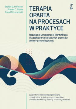 Okadka ksiki - Terapia oparta na procesach w praktyce. Rozwijanie umiejtnoci identyfikacji i ksztatowania kluczowych procesw zmiany psychologicznej