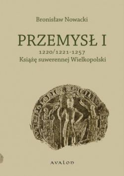 Okadka ksiki - Przemys I. Ksi suwerennej Wielkopolski 1220/1221 - 1257