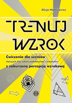 Okadka ksiki - Trenuj wzrok. wiczenia dla uczniw starszych klas szkoy podstawowej i licealistw z zaburzon percepcj wzrokow