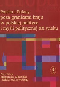 Okadka ksiki - Polska i Polacy poza granicami kraju w polskiej polityce i myli politycznej XX wieku.