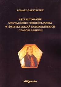 Okadka ksiki - Ksztatowanie mentalnoci chrzecijanina w wietle kaza dominikaskich czasw lskich