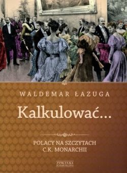 Okadka ksiki - Kalkulowa. Polacy na szczytach c.k. monarchii