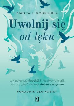 Okadka ksiki - Uwolnij si od lku. Jak pokona niepokj i negatywne myli, aby odzyska spokj i cieszy si yciem