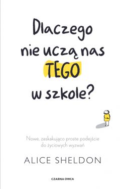 Okadka ksiki - Dlaczego nie ucz nas tego w szkole?. Nowe, zaskakujco proste podejcie do yciowych wyzwa