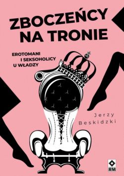 Okadka ksiki - Zboczecy na tronie. Erotomani i seksoholicy u wadzy 