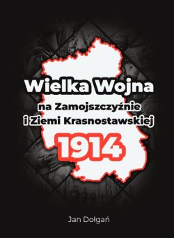 Okadka ksiki - Wielka Wojna na Zamojszczynie i Ziemi Krasnostawskiej 1914