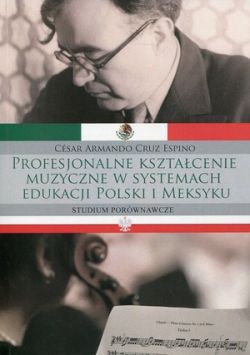 Okadka ksiki - Profesjonalne ksztacenie muzyczne w systemach edukacji Polski i Meksyku. Studium porwnawcze