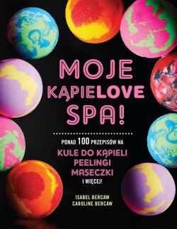 Okadka ksiki - MOJE KPIELOVE SPA. Ponad 100 przepisw na kule do kpieli, peelingi, maseczki i wicej 