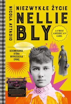 Okadka ksiki - Niezwyke ycie Nellie Bly. Dziennikarka, ktra wyprzedzia epok