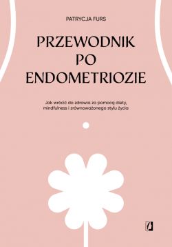 Okadka ksiki - Przewodnik po endometriozie. Jak wrci do zdrowia za pomoc diety, mindfulness i zrwnowaonego stylu ycia