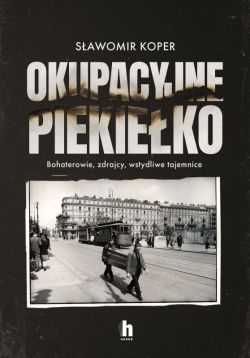 Okadka ksiki - Okupacyjne piekieko. Bohaterowie, zdrajcy, wstydliwe tajemnice