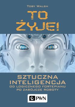 Okadka ksiki - To yje! Sztuczna inteligencja. Od logicznego fortepianu po zabjcze roboty