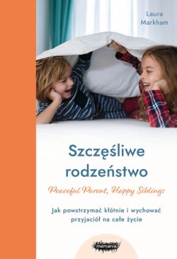 Okadka ksiki - Szczliwe rodzestwo. Jak powstrzyma ktnie i wychowa przyjaci na cae ycie