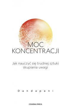 Okadka ksiki - Moc koncentracji. Jak nauczy si trudnej sztuki skupiania uwagi