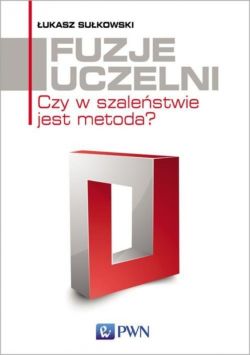 Okadka ksiki - Fuzje uczelni. Czy w szalestwie jest metoda?