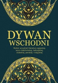 Okadka ksiki - Dywan wschodni: Wybr arcydzie literatury egipskiej, asyro-babiloskiej, hebrajskiej, arabskiej, perskiej i indyjskiej