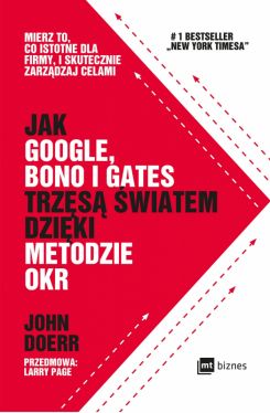 Okadka ksiki - Jak Google, Bono i Gates trzs wiatem dziki metodzie OKR. Mierz to, co istotne dla firmy, i skutecznie zarzdzaj celami