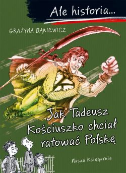 Okadka ksiki - Ale historia Jak Tadeusz Kociuszko chcia ratowa Polsk