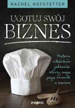 Okadka ksiki - Ugotuj swj biznes. Historie mionikw jedzenia, ktrzy swoj pasj zmienili w karier