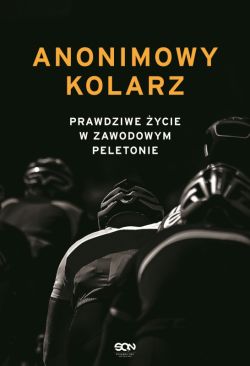 Okadka ksiki - Anonimowy kolarz. Prawdziwe ycie w zawodowym peletonie