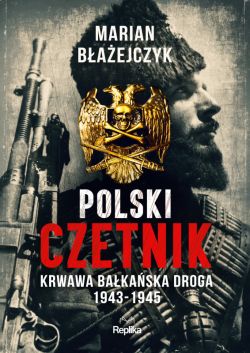 Okadka ksiki - Polski czetnik. Krwawa bakaska droga. 1943-1945